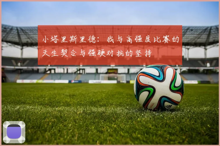 小塔里斯里德：我与高强度比赛的天生契合与强硬对抗的坚持