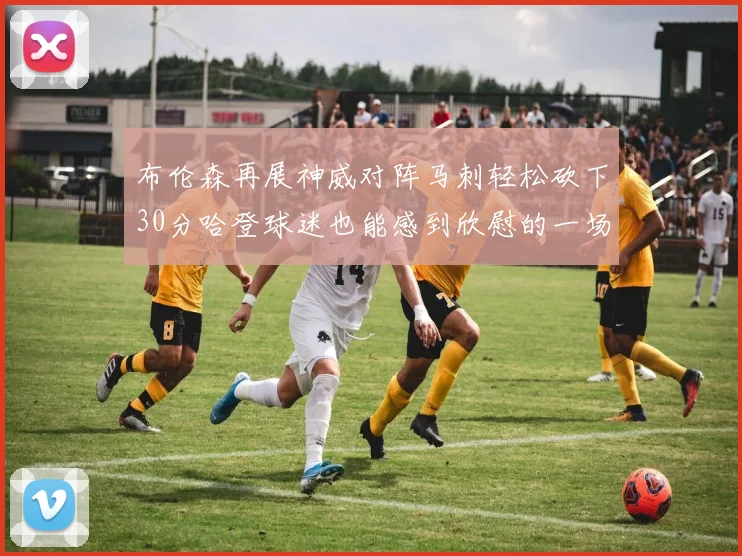 布伦森再展神威对阵马刺轻松砍下30分哈登球迷也能感到欣慰的一场比赛