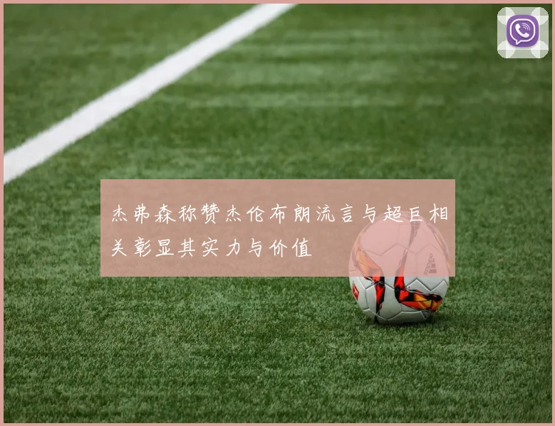 杰弗森称赞杰伦布朗流言与超巨相关彰显其实力与价值