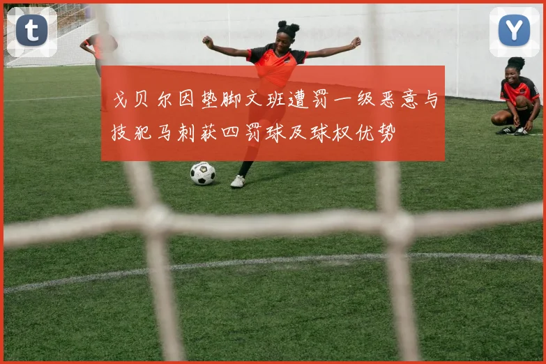 戈贝尔因垫脚文班遭罚一级恶意与技犯马刺获四罚球及球权优势