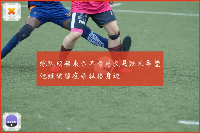 球队明确表示不考虑交易欧文希望他继续留在弗拉格身边