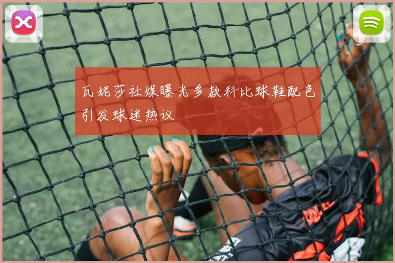 瓦妮莎社媒曝光多款科比球鞋配色引发球迷热议